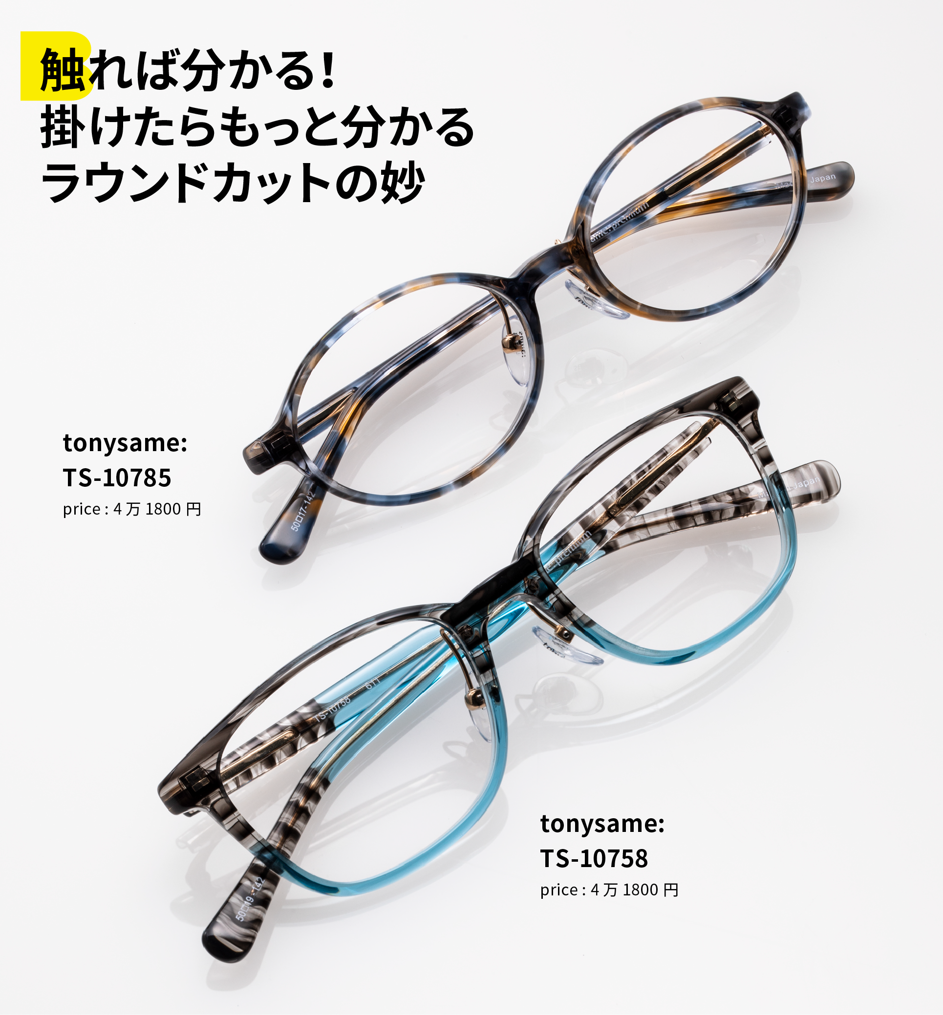 触れば分かる！掛けたらもっと分かるラウンドカットの妙 (上)tonysame:TS-10785 price : 各4万1800円 (下)tonysame:TS-10758 price : 4万1800円