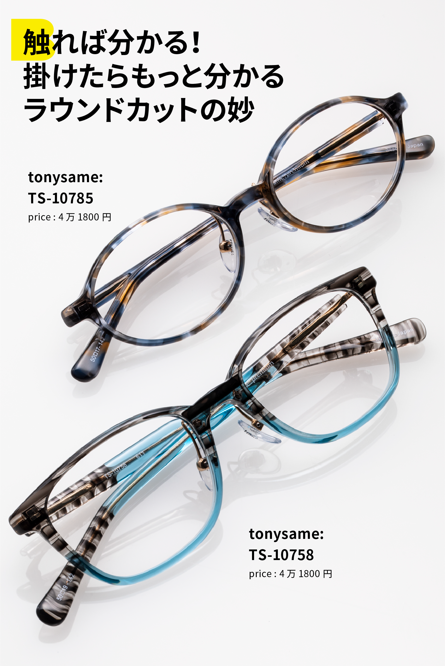 触れば分かる！掛けたらもっと分かるラウンドカットの妙 (上)tonysame:TS-10785 price : 各4万1800円 (下)tonysame:TS-10758 price : 4万1800円